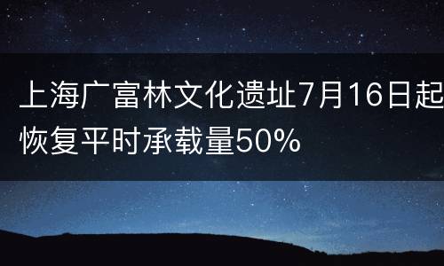 上海广富林文化遗址7月16日起恢复平时承载量50%