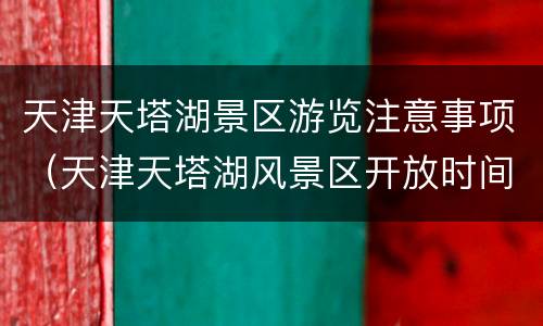 天津天塔湖景区游览注意事项（天津天塔湖风景区开放时间）