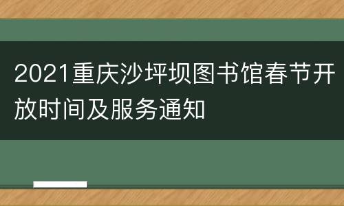 2021重庆沙坪坝图书馆春节开放时间及服务通知