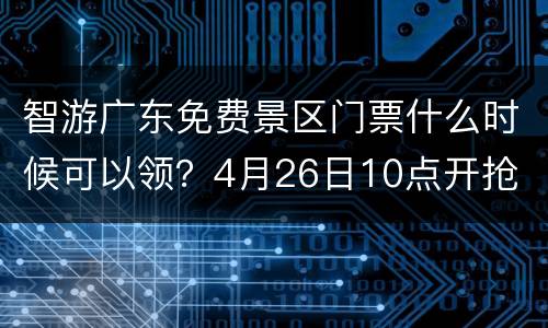 智游广东免费景区门票什么时候可以领？4月26日10点开抢