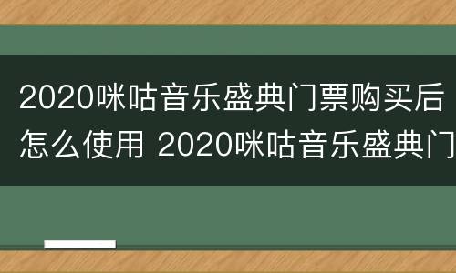 2020咪咕音乐盛典门票购买后怎么使用 2020咪咕音乐盛典门票购买后怎么使用啊