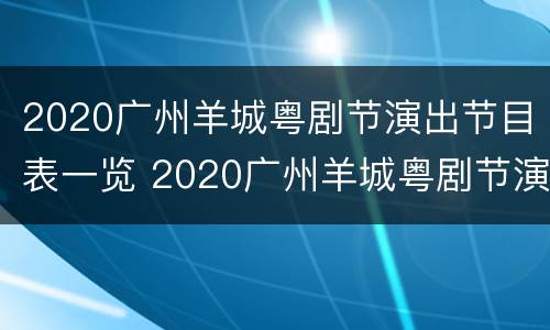 2020广州羊城粤剧节演出节目表一览 2020广州羊城粤剧节演出节目表一览图