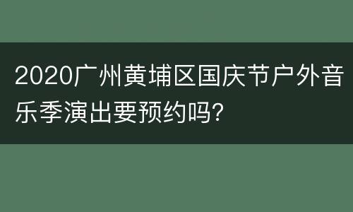 2020广州黄埔区国庆节户外音乐季演出要预约吗？