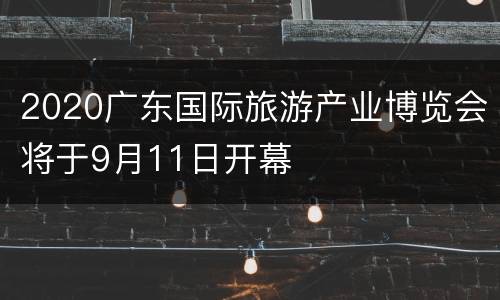 2020广东国际旅游产业博览会将于9月11日开幕