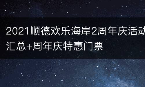 2021顺德欢乐海岸2周年庆活动汇总+周年庆特惠门票