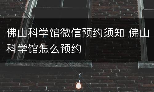 佛山科学馆微信预约须知 佛山科学馆怎么预约