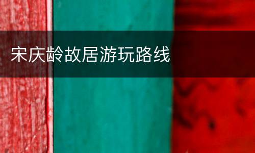 宋庆龄故居游玩路线