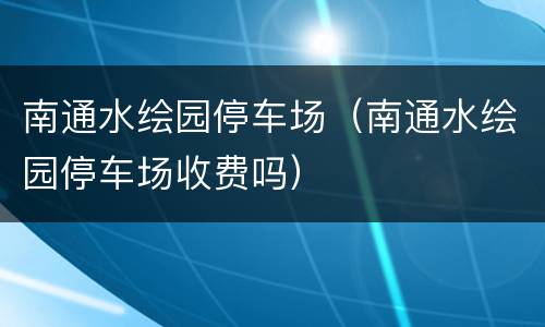 南通水绘园停车场（南通水绘园停车场收费吗）