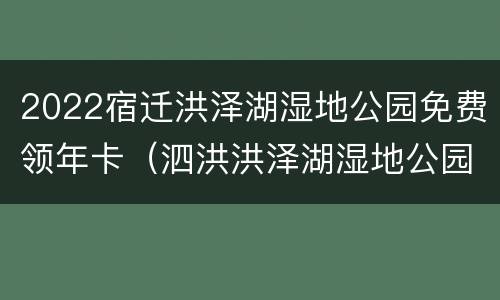 2022宿迁洪泽湖湿地公园免费领年卡（泗洪洪泽湖湿地公园免费）