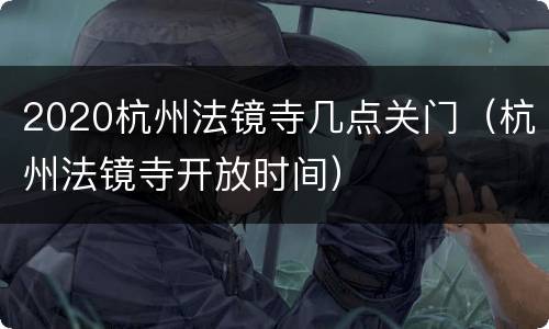 2020杭州法镜寺几点关门（杭州法镜寺开放时间）