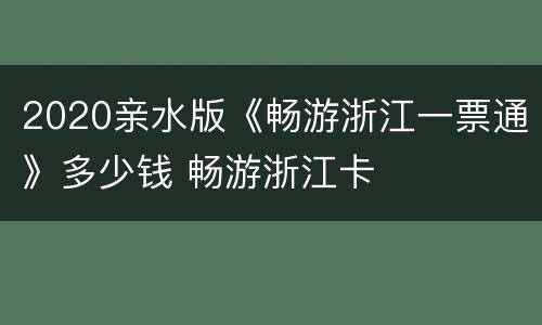 2020亲水版《畅游浙江一票通》多少钱 畅游浙江卡