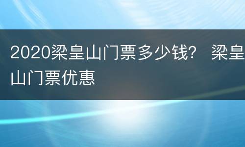 2020梁皇山门票多少钱？ 梁皇山门票优惠