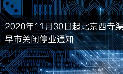 2020年11月30日起北京西寺渠早市关闭停业通知