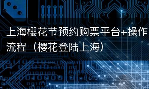 上海樱花节预约购票平台+操作流程（樱花登陆上海）