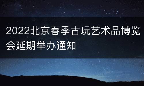 2022北京春季古玩艺术品博览会延期举办通知