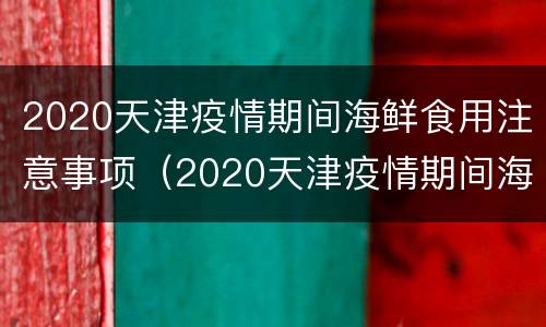 2020天津疫情期间海鲜食用注意事项（2020天津疫情期间海鲜食用注意事项是什么）
