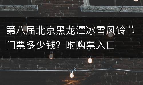 第八届北京黑龙潭冰雪风铃节门票多少钱？附购票入口