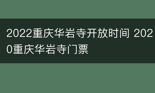 2022重庆华岩寺开放时间 2020重庆华岩寺门票