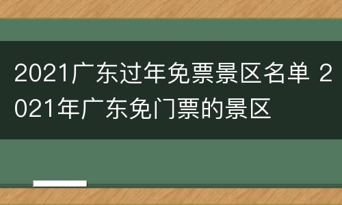 2021广东过年免票景区名单 2021年广东免门票的景区