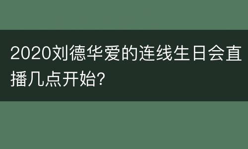 2020刘德华爱的连线生日会直播几点开始？