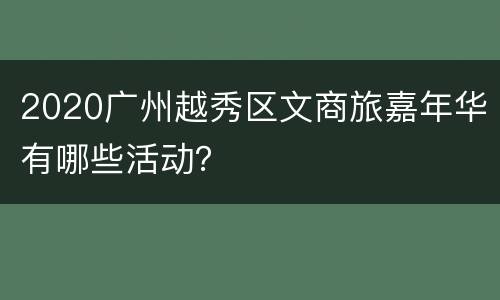 2020广州越秀区文商旅嘉年华有哪些活动？