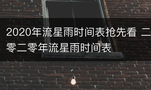 2020年流星雨时间表抢先看 二零二零年流星雨时间表