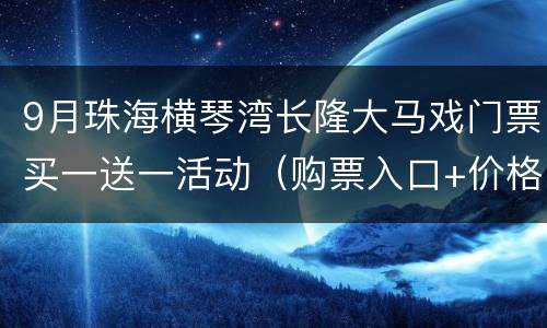 9月珠海横琴湾长隆大马戏门票买一送一活动（购票入口+价格）