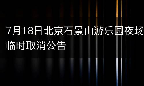 7月18日北京石景山游乐园夜场临时取消公告