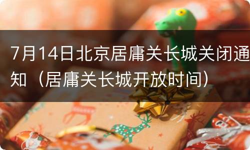 7月14日北京居庸关长城关闭通知（居庸关长城开放时间）