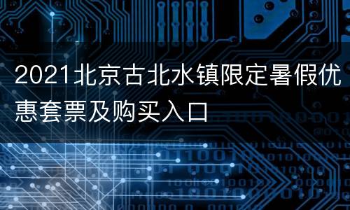 2021北京古北水镇限定暑假优惠套票及购买入口