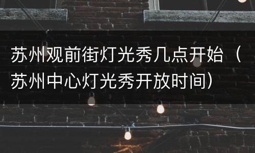 苏州观前街灯光秀几点开始（苏州中心灯光秀开放时间）