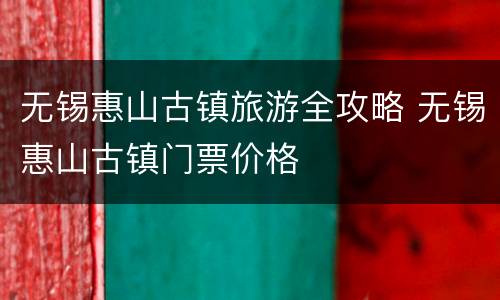 无锡惠山古镇旅游全攻略 无锡惠山古镇门票价格