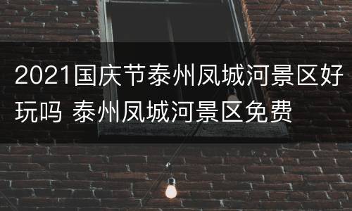 2021国庆节泰州凤城河景区好玩吗 泰州凤城河景区免费