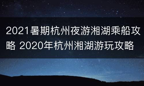 2021暑期杭州夜游湘湖乘船攻略 2020年杭州湘湖游玩攻略