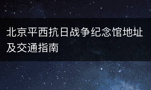北京平西抗日战争纪念馆地址及交通指南