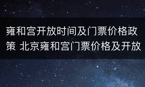 雍和宫开放时间及门票价格政策 北京雍和宫门票价格及开放时间最新(图