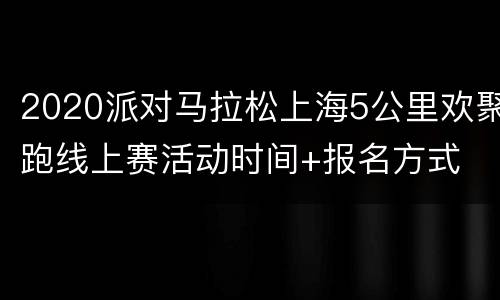 2020派对马拉松上海5公里欢聚跑线上赛活动时间+报名方式