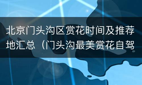 北京门头沟区赏花时间及推荐地汇总（门头沟最美赏花自驾游路线）