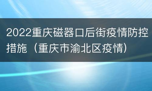 2022重庆磁器口后街疫情防控措施（重庆市渝北区疫情）