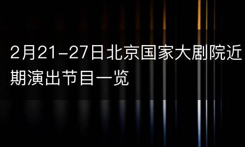 2月21-27日北京国家大剧院近期演出节目一览