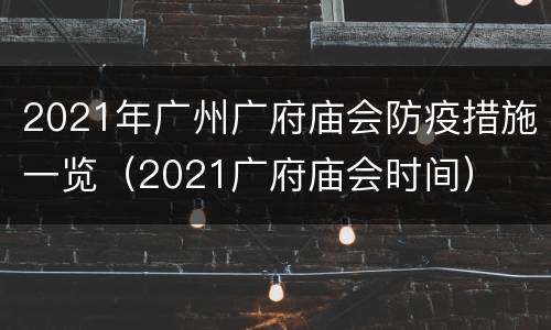2021年广州广府庙会防疫措施一览（2021广府庙会时间）
