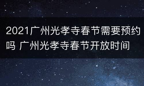 2021广州光孝寺春节需要预约吗 广州光孝寺春节开放时间