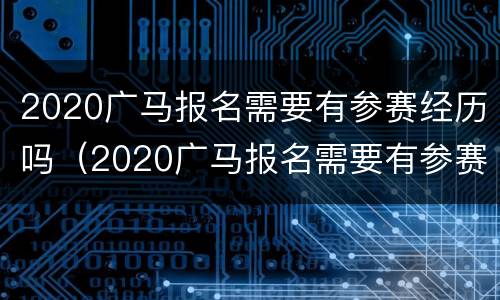 2020广马报名需要有参赛经历吗（2020广马报名需要有参赛经历吗请问）