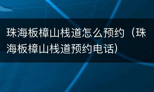 珠海板樟山栈道怎么预约（珠海板樟山栈道预约电话）