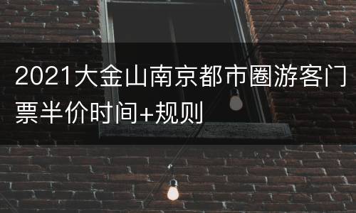 2021大金山南京都市圈游客门票半价时间+规则