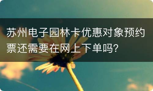 苏州电子园林卡优惠对象预约票还需要在网上下单吗？