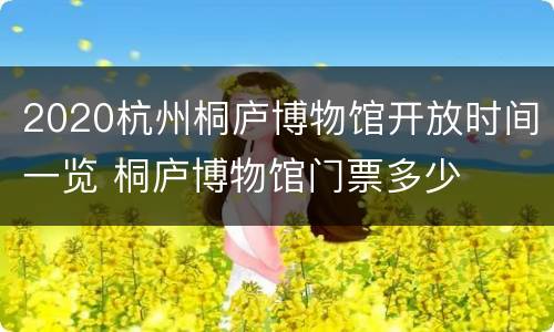 2020杭州桐庐博物馆开放时间一览 桐庐博物馆门票多少