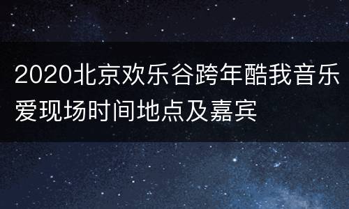 2020北京欢乐谷跨年酷我音乐爱现场时间地点及嘉宾