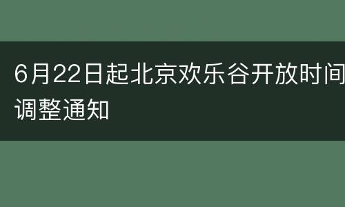 6月22日起北京欢乐谷开放时间调整通知