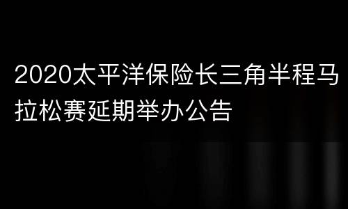 2020太平洋保险长三角半程马拉松赛延期举办公告